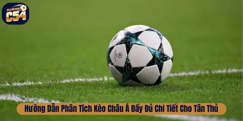 Hướng Dẫn Phân Tích Kèo Châu Á Đầy Đủ Chi Tiết Cho Tân Thủ Kèo Châu Á